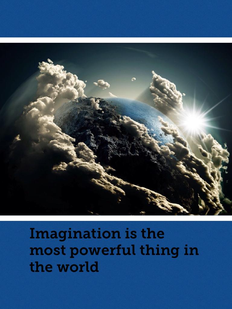 Imagination is the most powerful thing in the world