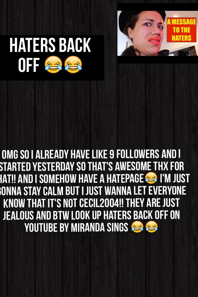 Haters back off 😂😂Click

PLEASE FOLLOW STARDUST_, CECIL2004, LIZBOT13, AND EVERYONE WHO IS STANDING UP TO THE HATER! 😂 I just think it's hilarious I started YESTERDAY 😂😂