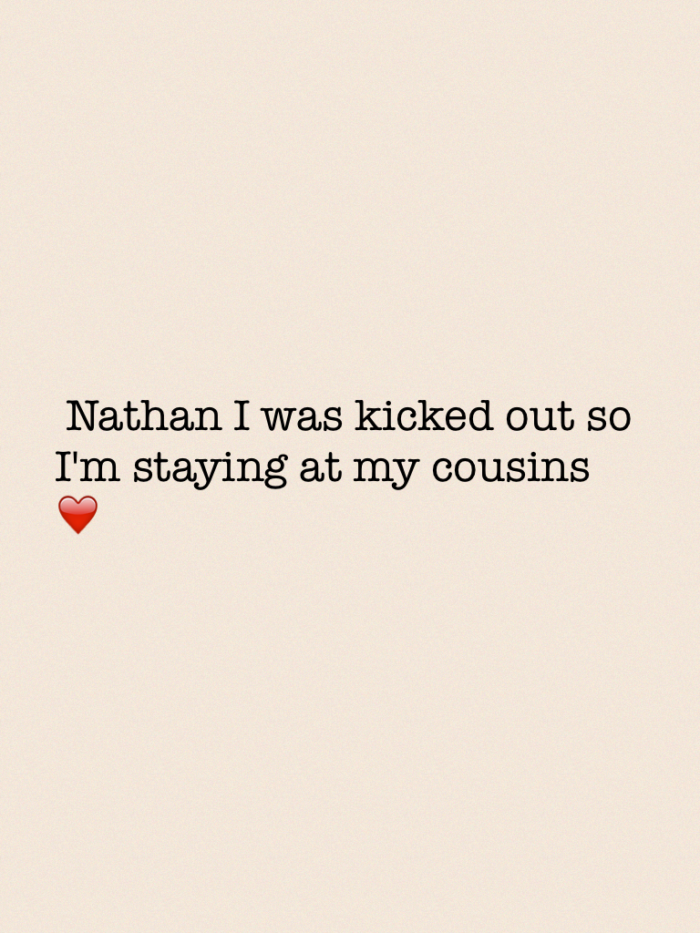  Nathan I was kicked out so I'm staying at my cousins ❤️