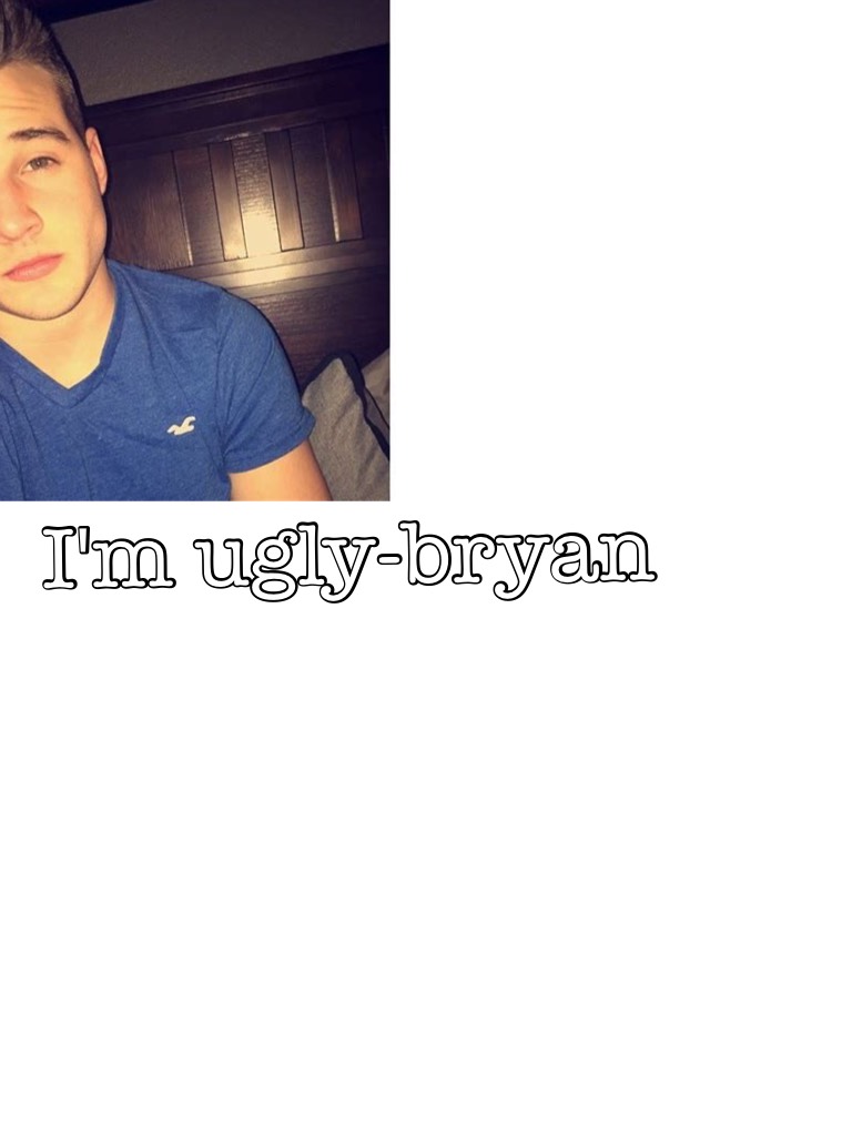 I'm ugly-bryan