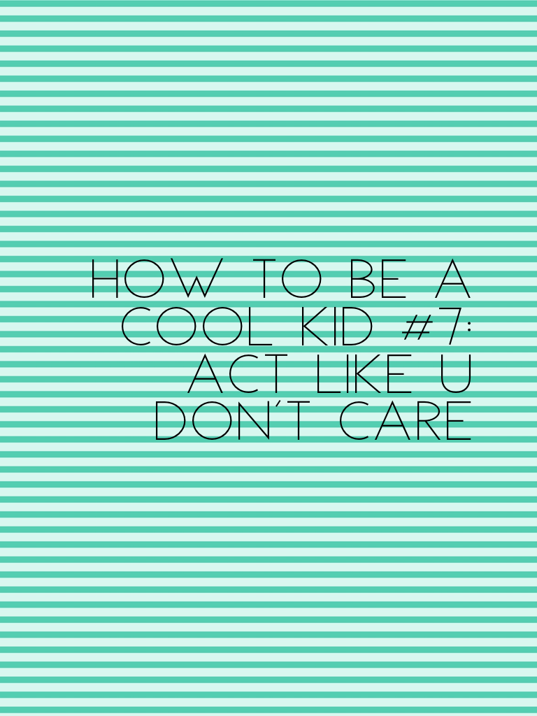 How to be a cool kid #7:
Act like u don't care