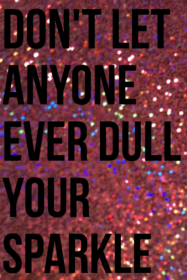 Don't let
Anyone
Ever dull
Your sparkle💖