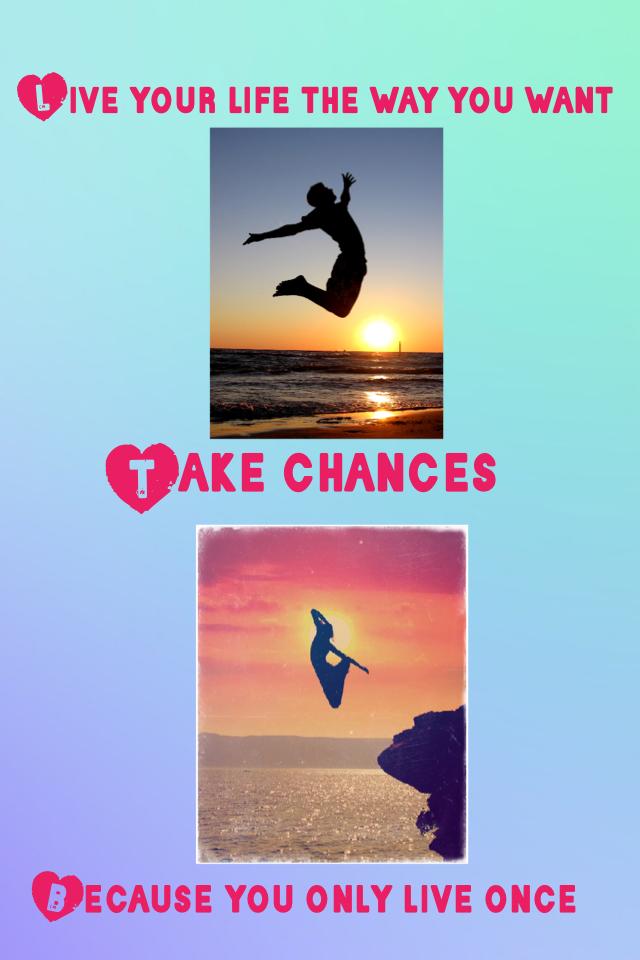 Take chances 