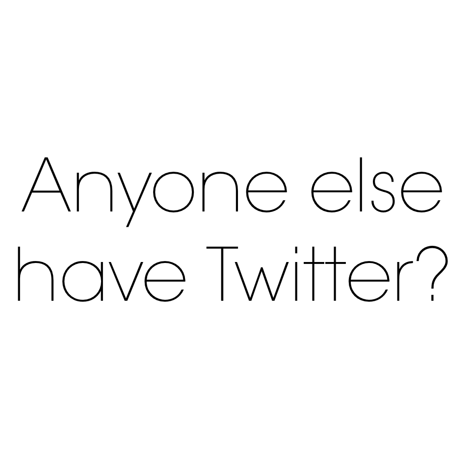 Anyone else have Twitter?