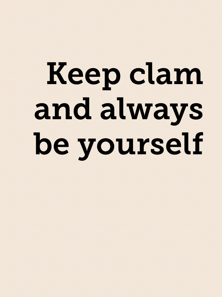 Keep clam and always be yourself 





#be your self 