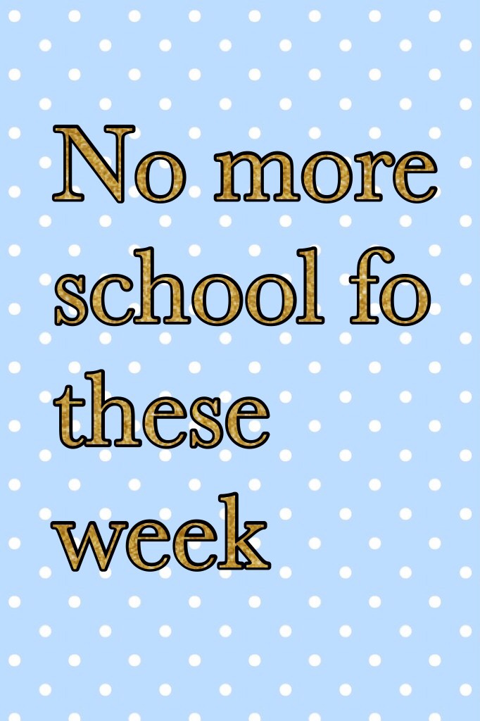No more school?????💕💕💕💕💕