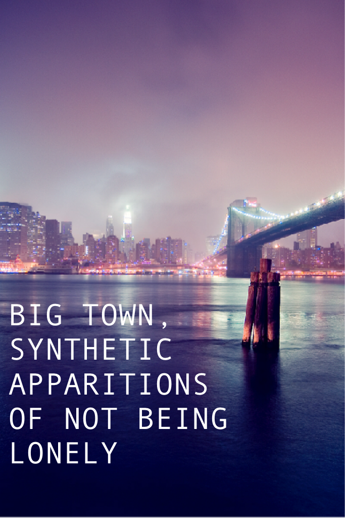 BIG TOWN, SYNTHETIC APPARITIONS OF NOT BEING LONELY  - // THE 1975 //
