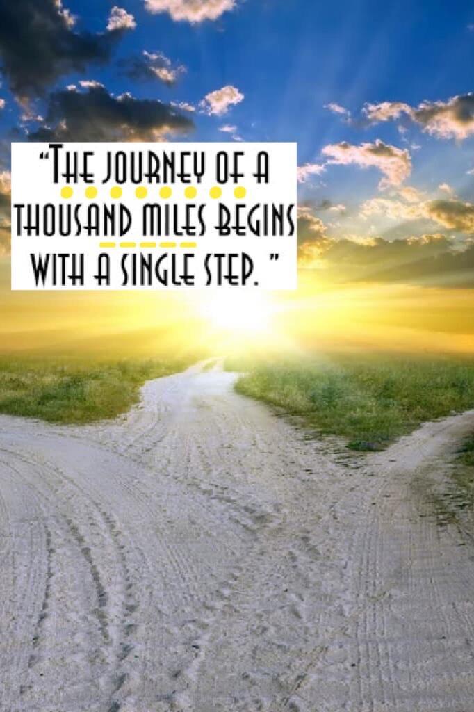 “The journey of a thousand miles begins with a single step”