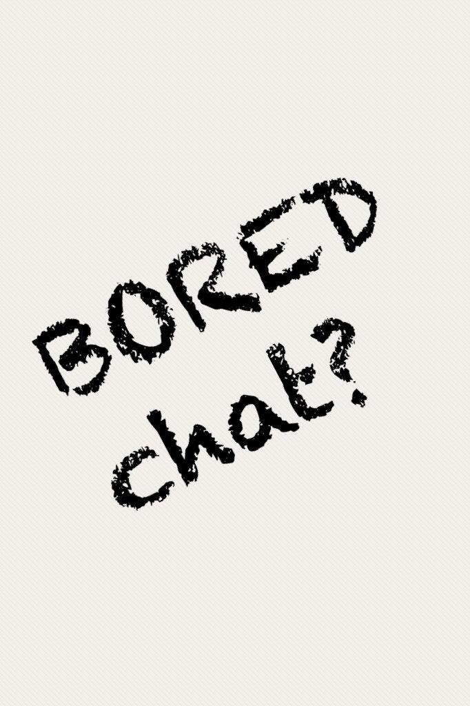 BORED chat?