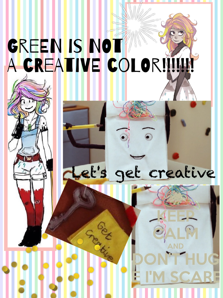 Green is not
A creative color!!!!!!! ~ don't hug me I'm scared 