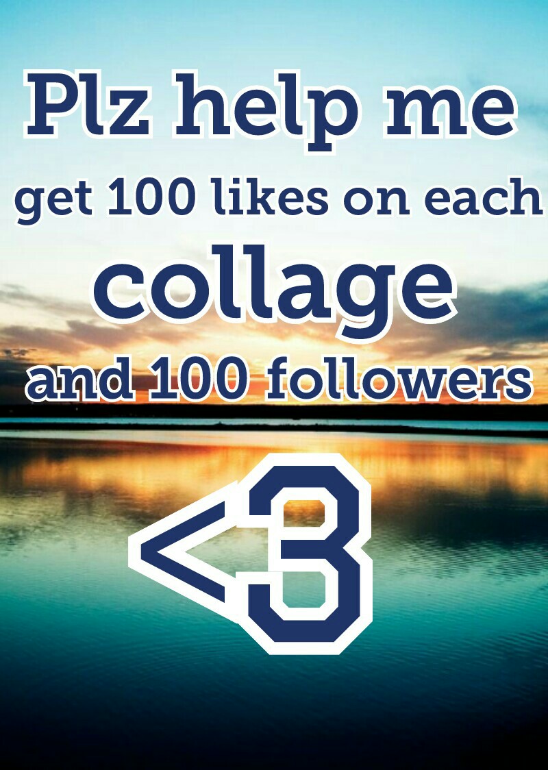 plz help me get 100 likes on each collage and 100 followers!! I love you guys so much!!!!