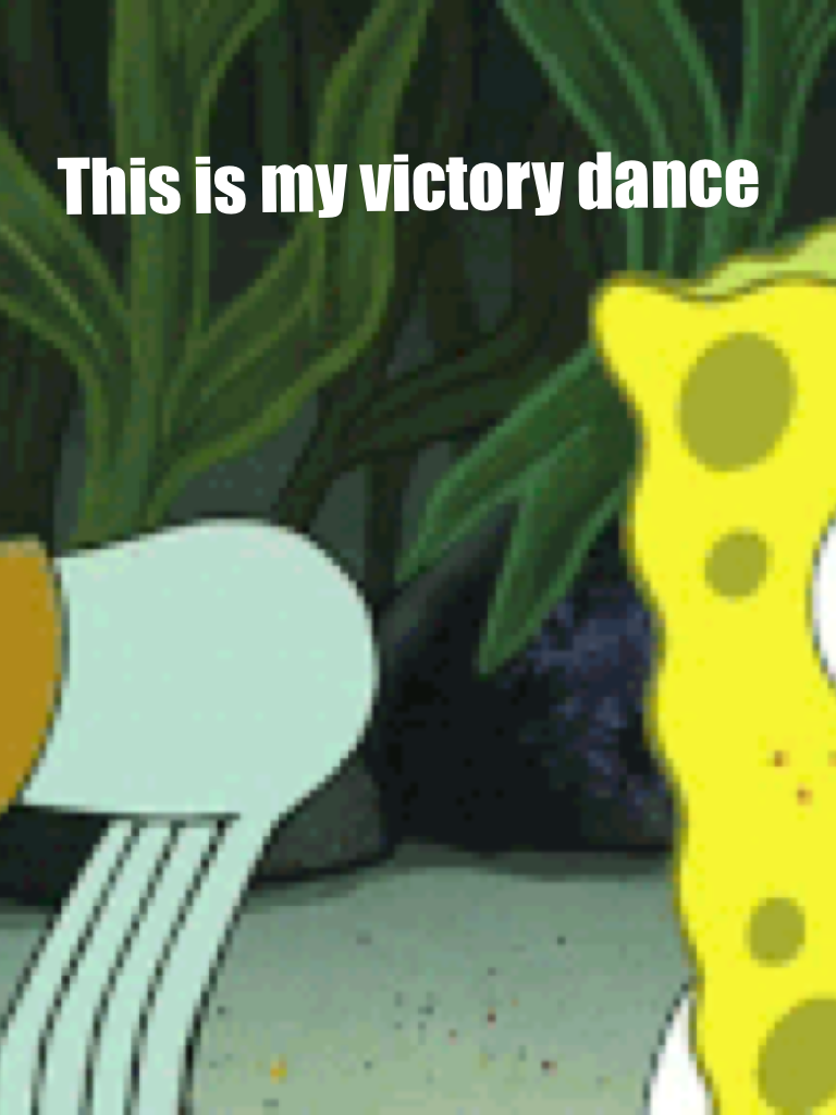 This is my victory dance