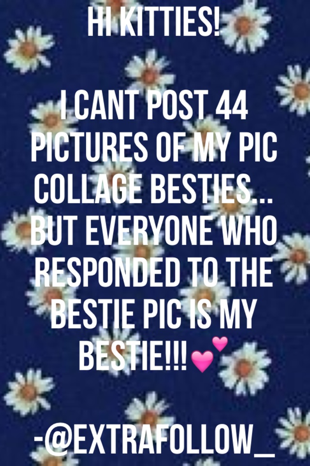 Hi kitties!

I cant post 44 pictures of my Pic Collage Besties... But everyone who responded to the bestie pic is my bestie!!!💕

-@extrafollow_
