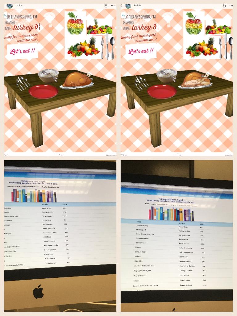 Thanks giving food good food I got it of of jolo frigi page and this is my lexile and the books I can now read cause there on my lexile level.
