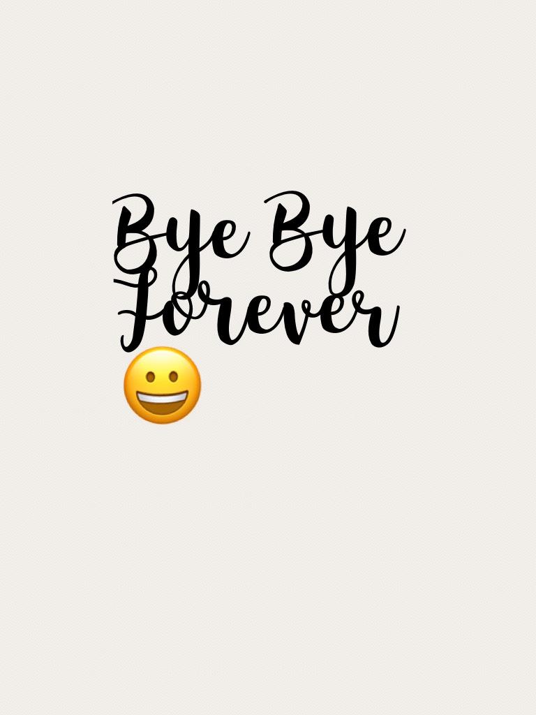 Bye Bye Forever 😀 I'm not coming back!