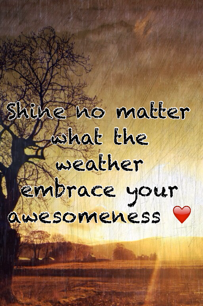 Shine no matter what the weather embrace your awesomeness ❤️