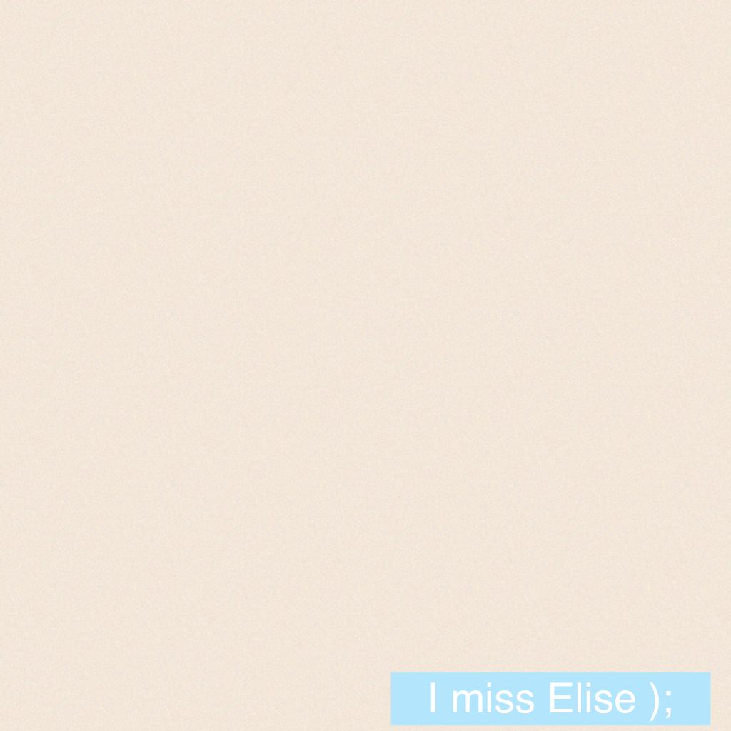 I miss Elise );