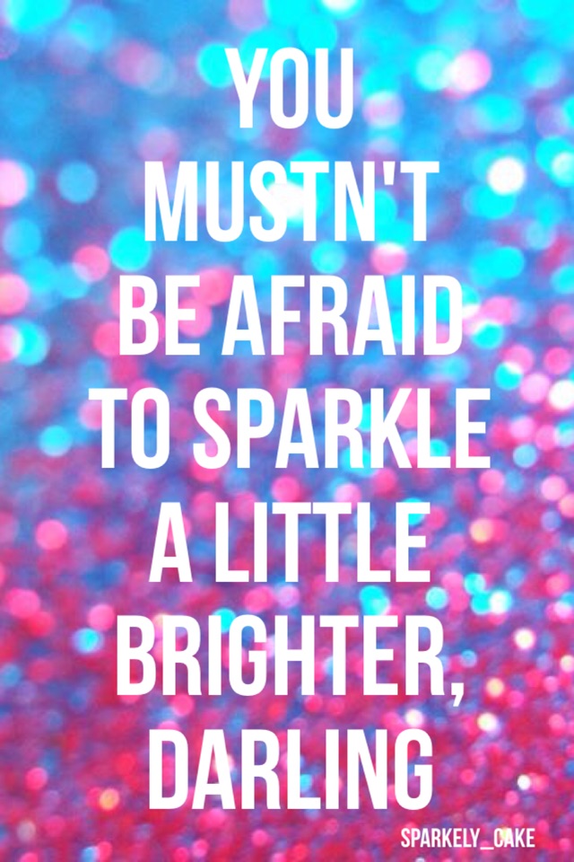 You
Mustn't 
Be Afraid 
To Sparkle
A Little
Brighter,
Darling 
Not my quote