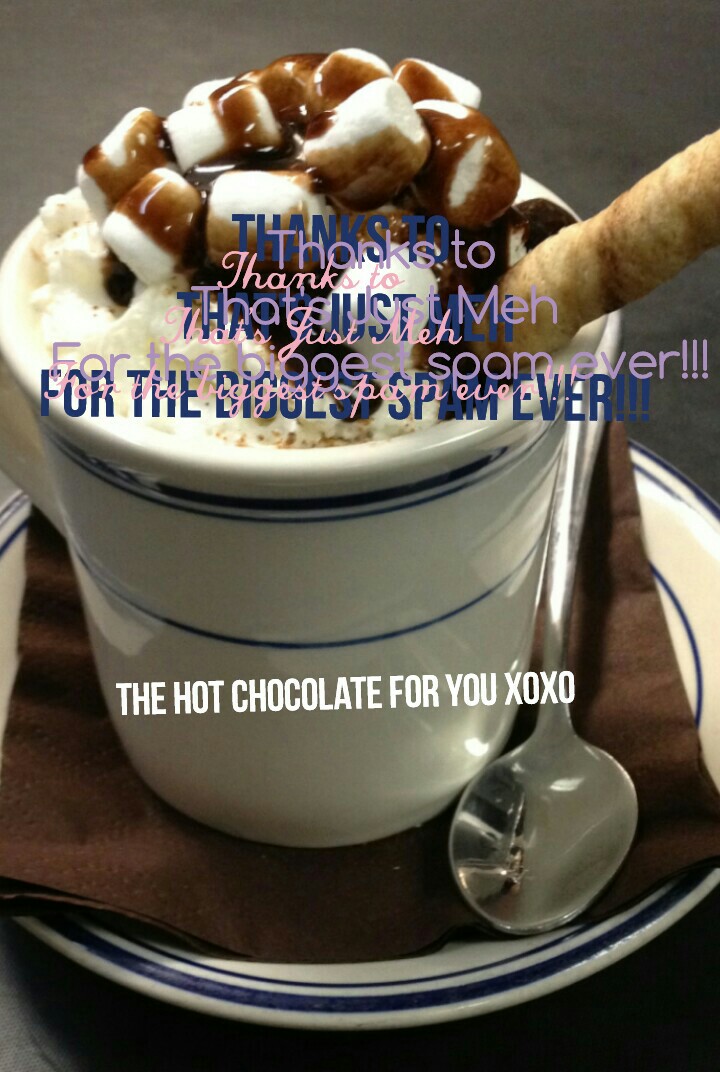 The hot chocolate for you xoxo 