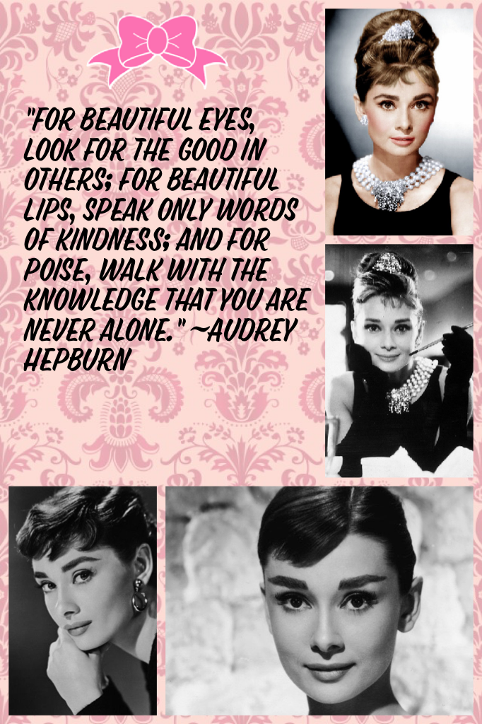"For beautiful eyes, look for the good in others; for beautiful lips, speak only words of kindness; and for poise, walk with the knowledge that you are never alone." ~Audrey Hepburn