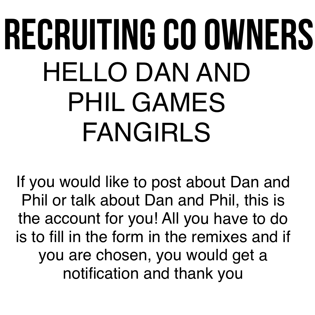 RECRUITING CO OWNERS 

Bet you wanna know about my main yeah? 

One hint - it's something about Dan and Phil 

Oh well, it's Dan and Phil Lester with underscores 

I'll just around 5-10 people 

Good Luck! 