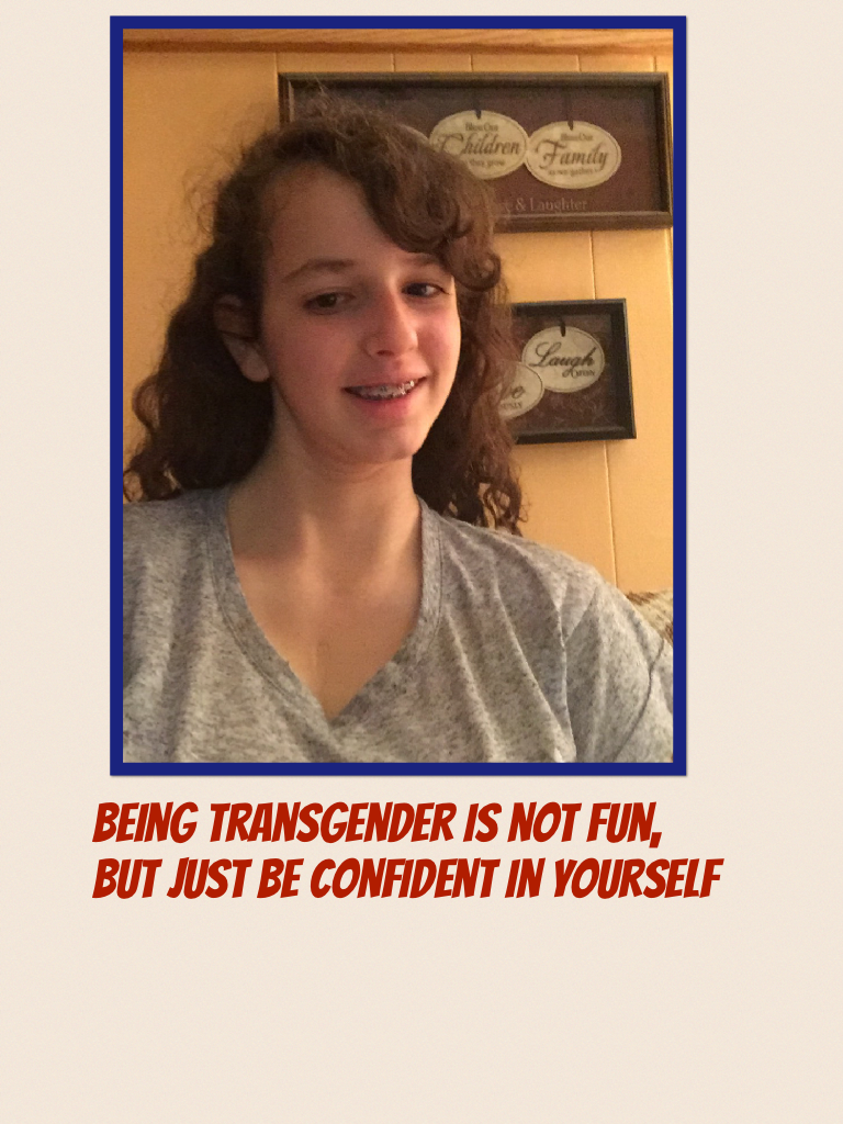 Being transgender is not fun, but just be confident in yourself