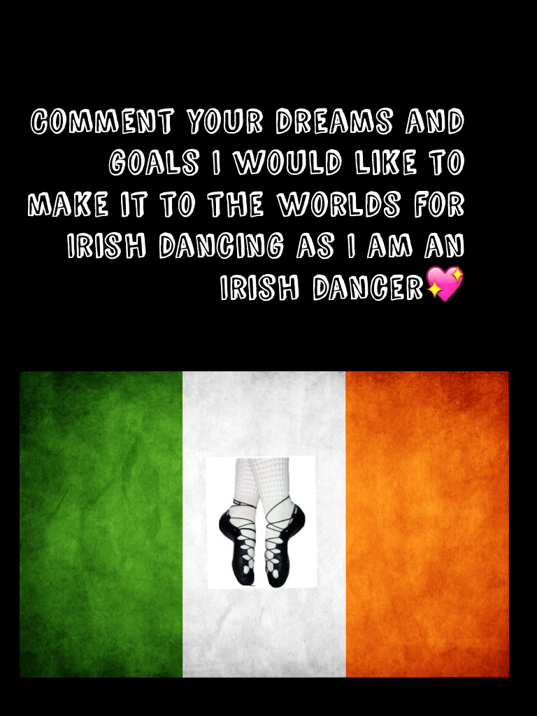 Comment your dreams and goals I would like to make it to the worlds for Irish dancing as I am an Irish dancer💖