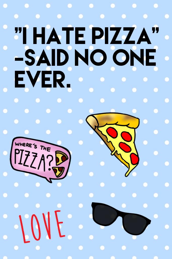 "I hate pizza" -said no one ever.