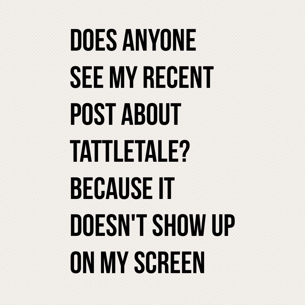 Does anyone see my recent post about tattletale? Because it doesn't show up on my screen 