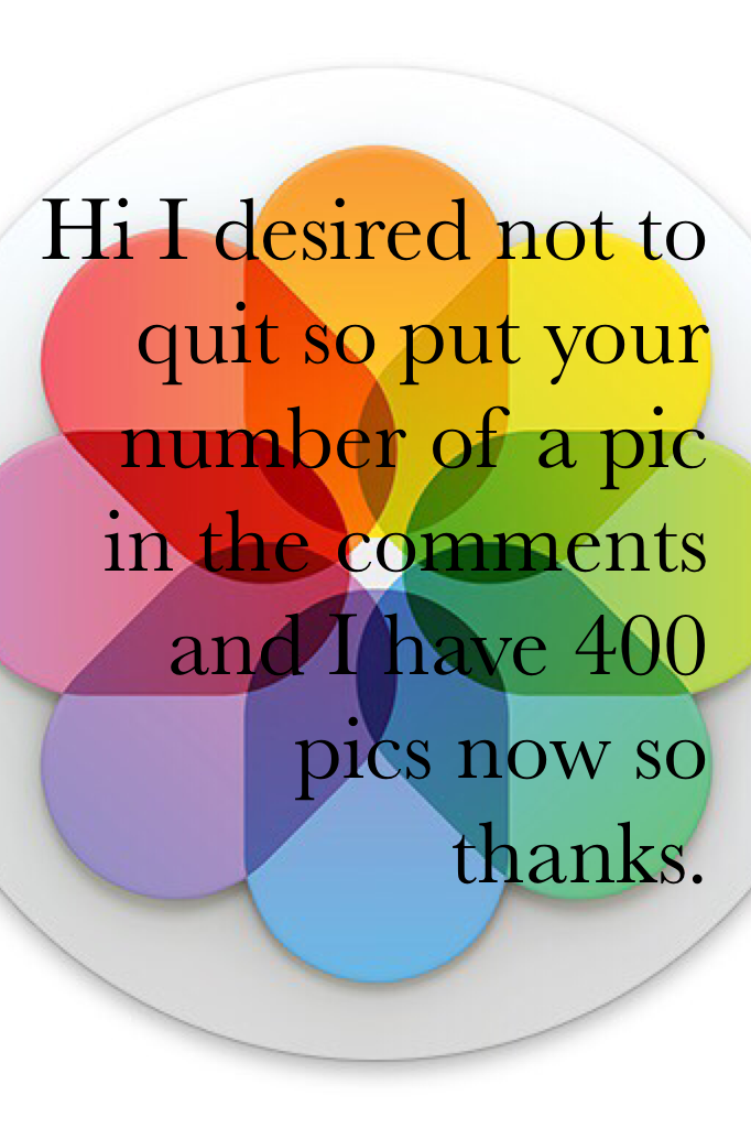 Hi I desired not to quit so put your number of a pic in the comments and I have 400 pics now so thanks.