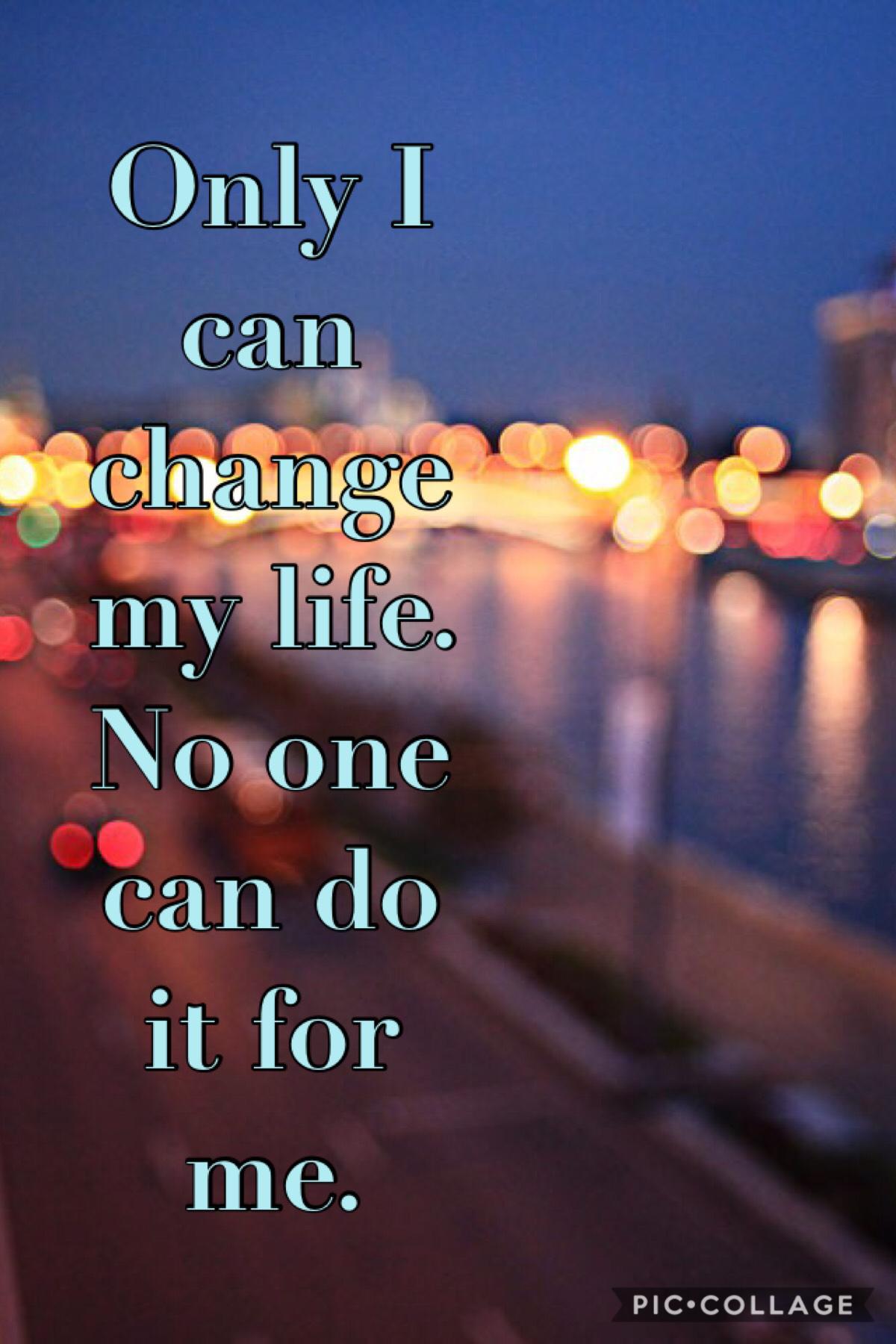 Only I can change my life. No one can do it for me. 