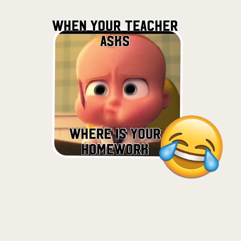 When your teacher asks 





Where is your homework



Funny meme The Boss Baby