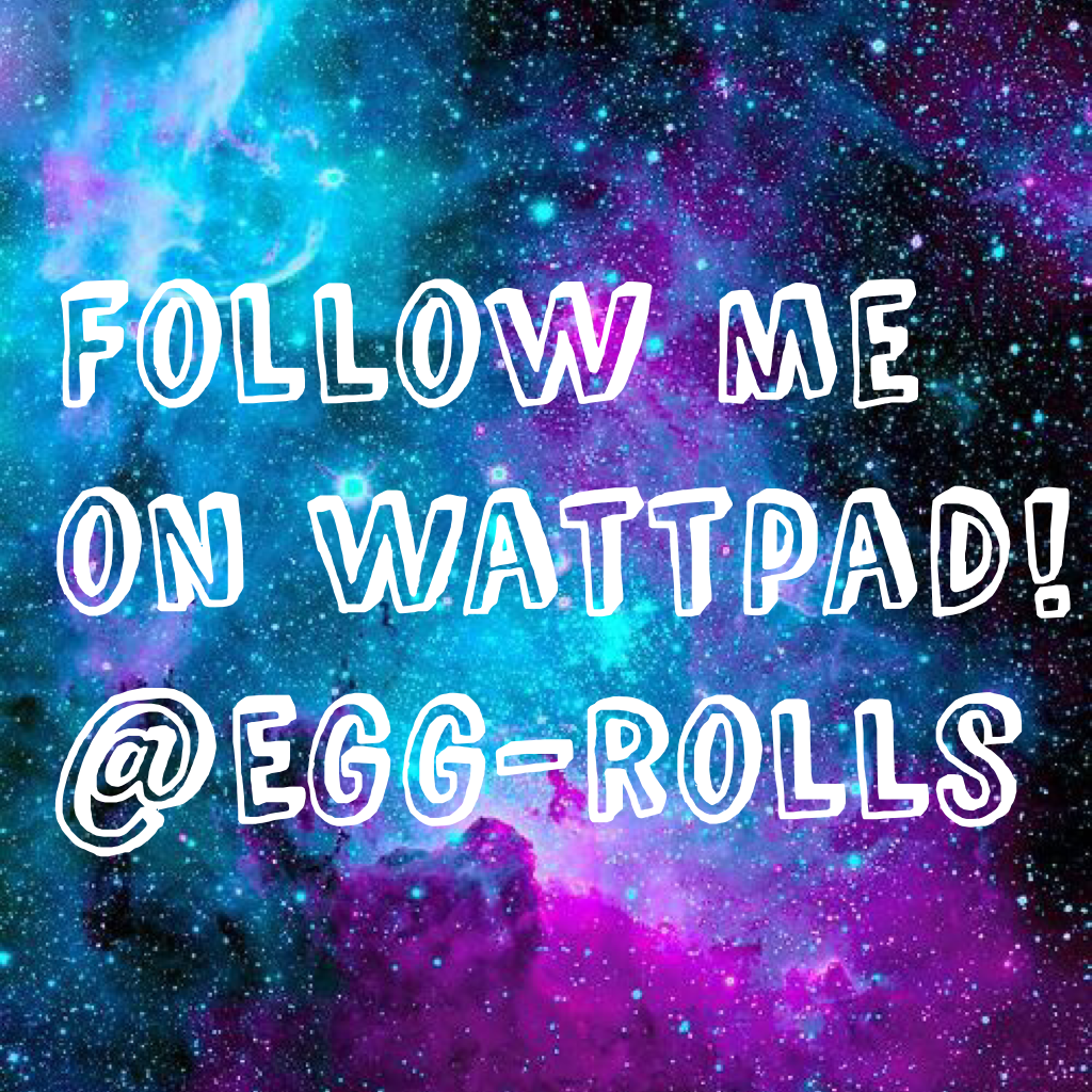 Follow me on Wattpad! @Egg-rolls