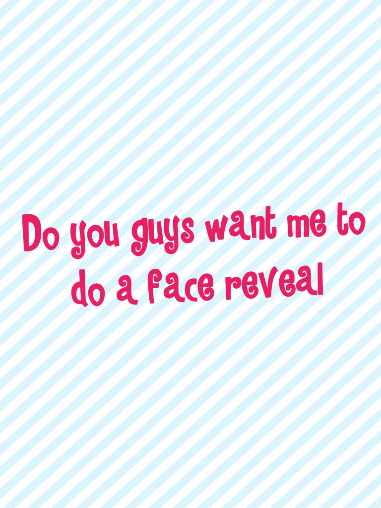 Do you guys want me to do a face reveal 