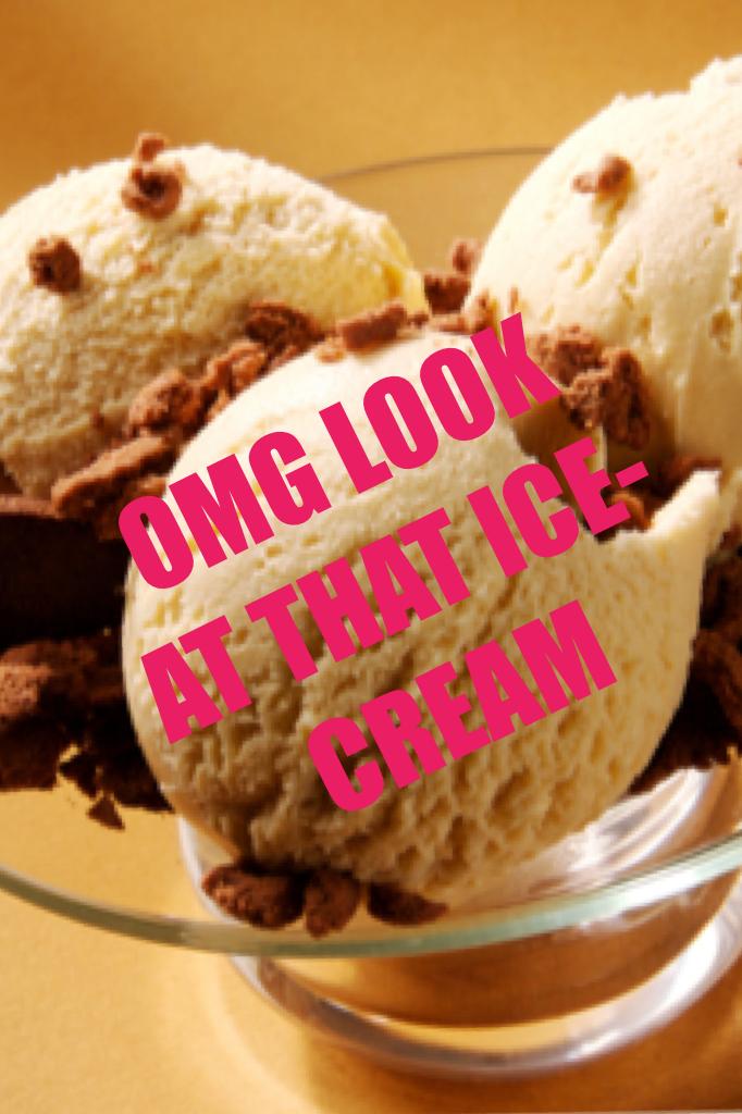 OMG LOOK AT THAT ICE-CREAM