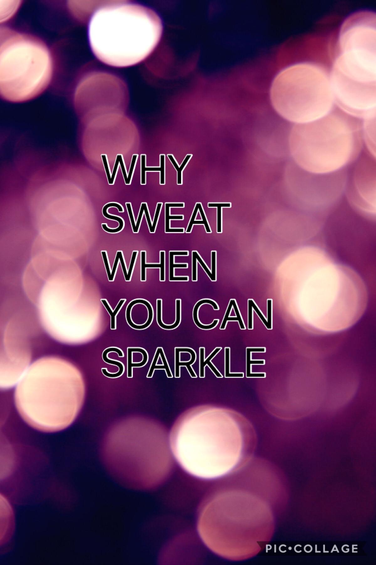 Why sweat when you can sparkle 