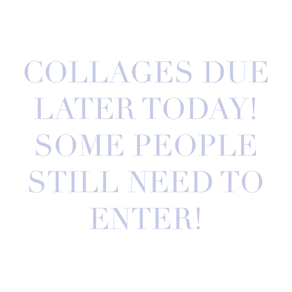COLLAGES DUE LATER TODAY! SOME PEOPLE STILL NEED TO ENTER! 