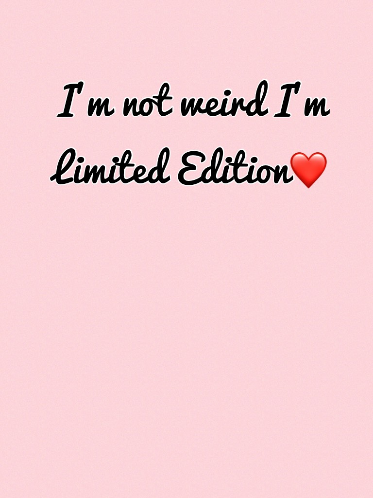 I'm not weird I'm Limited Edition❤️