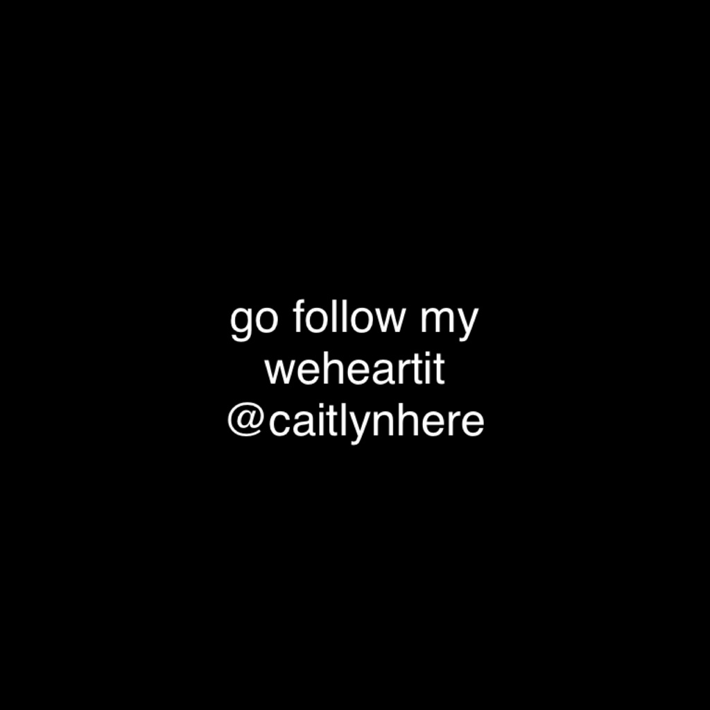 go follow my weheartit @caitlynhere