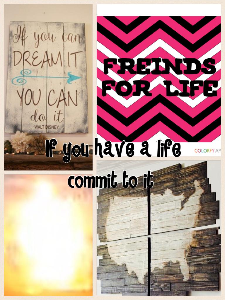  If you have a life commit to it