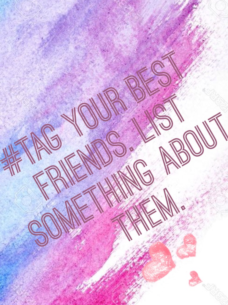 #Tag your best friends. List something about them.
Friends are an important part of life.