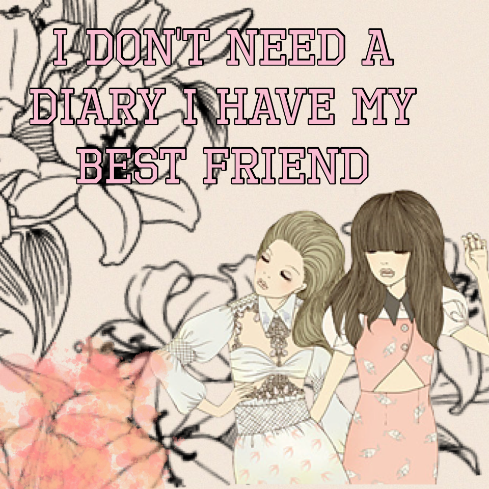 I don't need a diary I have my best friend 