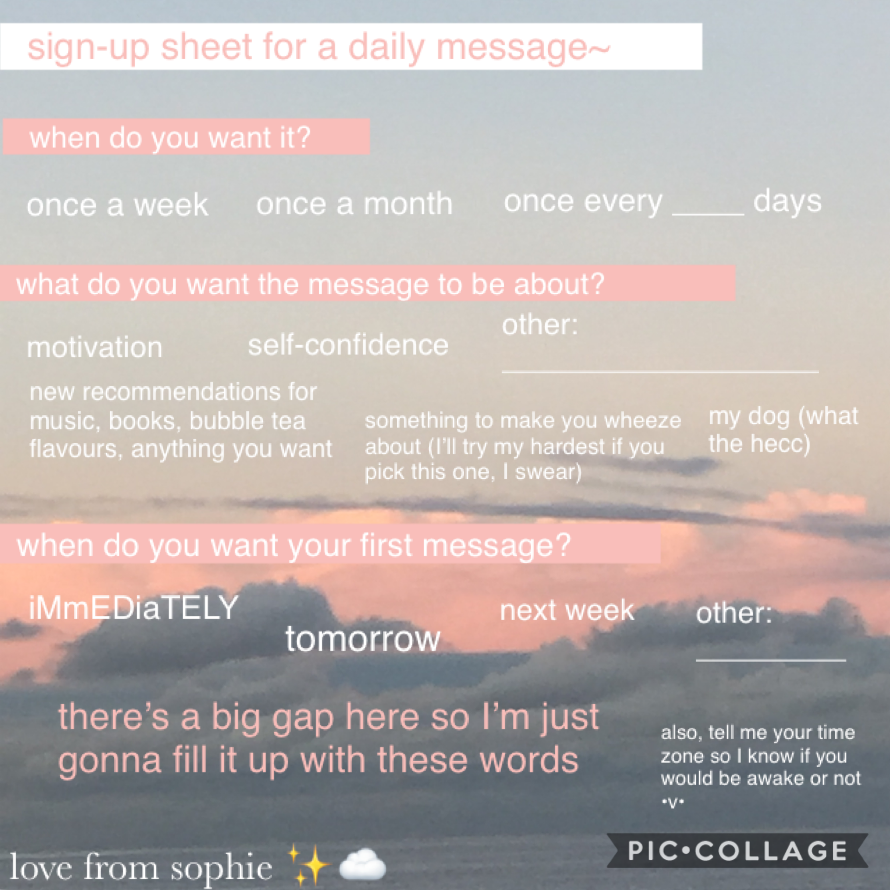heyheyhey friendsss (tap)

So this is just a random sign up sheet for a daily message from me :D I’ll put more info in the remixes and stuff. Yeah. Hope y’all doing well homiesssss

yoohhh

sophie✨☁️