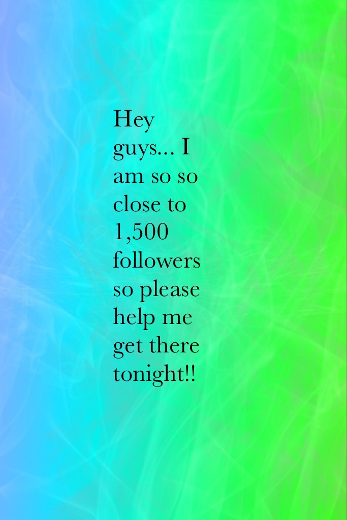 Hey guys... I am so so close to 1,500 followers so please help me get there tonight!!