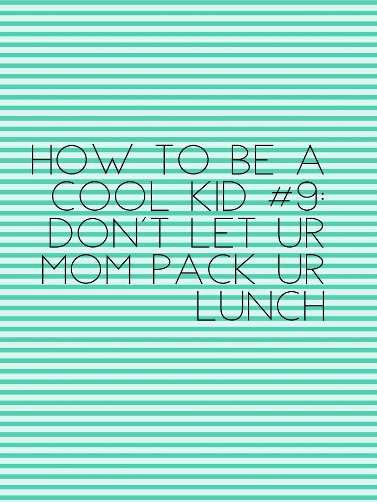How to be a cool kid #9:
Don't let ur mom pack ur lunch