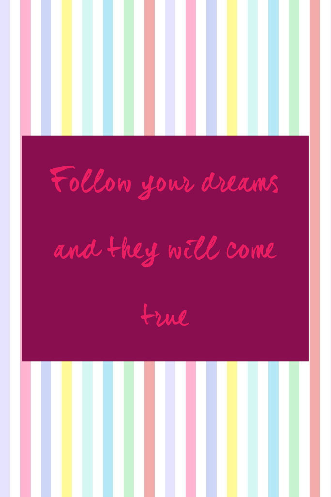 Follow your dreams and they will come true 