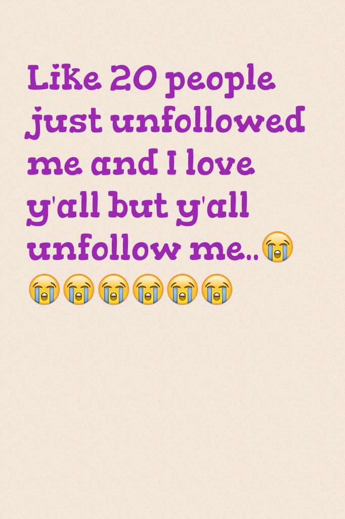 Like 20 people just unfollowed me and I love y'all but y'all unfollow me..😭😭😭😭😭😭😭!!!