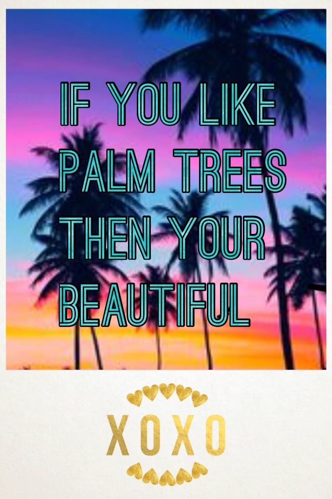 Palm trees are beautiful 
Just like everyone in the world
Please like this pic if you think you beautiful 
