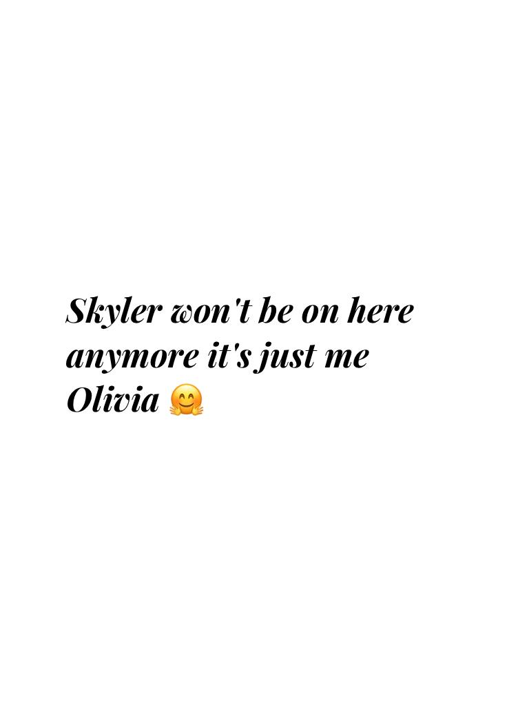 Skyler won't be on here anymore it's just me Olivia 🤗