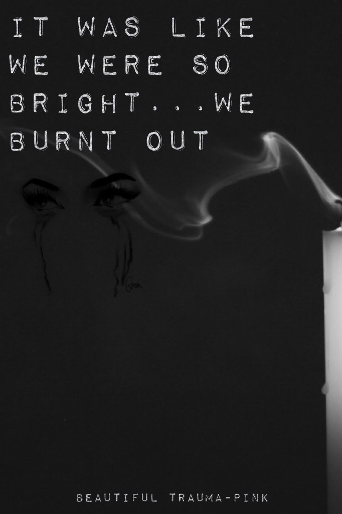 It was like we were so bright...we burnt out
